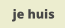 je huis